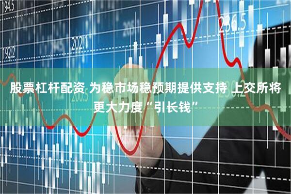 股票杠杆配资 为稳市场稳预期提供支持 上交所将更大力度“引长钱”