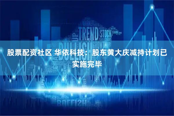 股票配资社区 华依科技：股东黄大庆减持计划已实施完毕