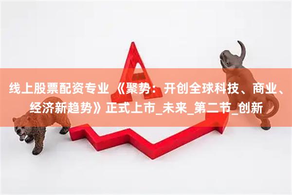 线上股票配资专业 《聚势：开创全球科技、商业、经济新趋势》正式上市_未来_第二节_创新