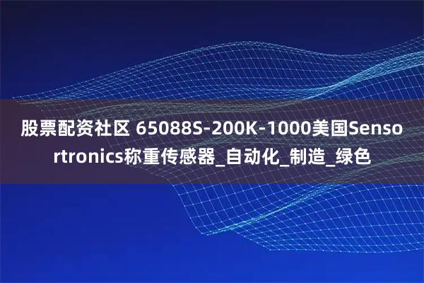 股票配资社区 65088S-200K-1000美国Sensortronics称重传感器_自动化_制造_绿色