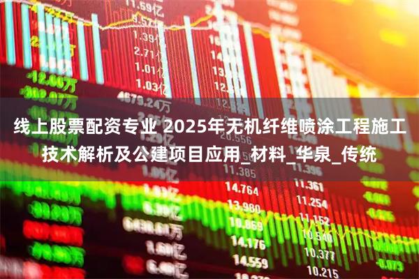 线上股票配资专业 2025年无机纤维喷涂工程施工技术解析及公建项目应用_材料_华泉_传统
