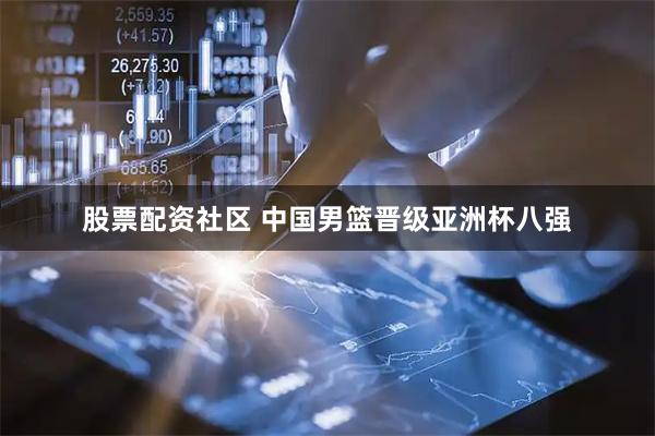 股票配资社区 中国男篮晋级亚洲杯八强