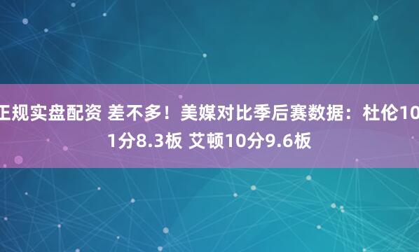 正规实盘配资 差不多！美媒对比季后赛数据：杜伦10.1分8.3板 艾顿10分9.6板
