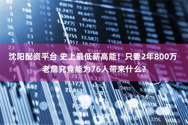沈阳配资平台 史上最低薪高能！只要2年800万 老詹究竟能为76人带来什么？