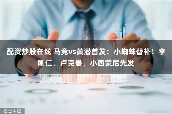 配资炒股在线 马竞vs黄潜首发：小蜘蛛替补！李刚仁、卢克曼、小西蒙尼先发
