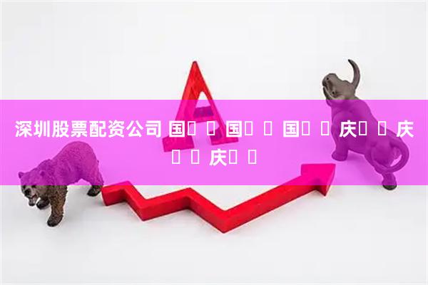 深圳股票配资公司 国༄༅国༄༅国༄༅庆༄༅庆༄༅庆༄༅